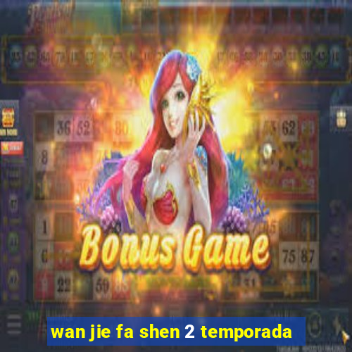 wan jie fa shen 2 temporada